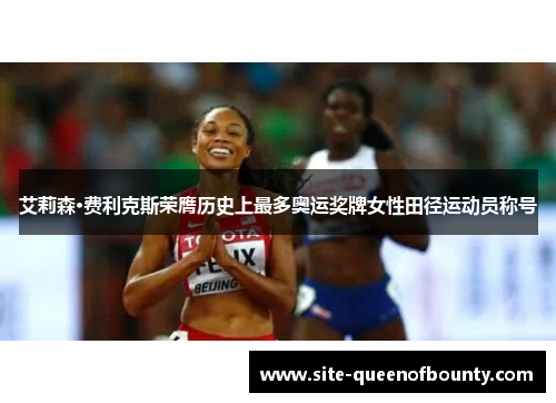 艾莉森·费利克斯荣膺历史上最多奥运奖牌女性田径运动员称号 艾莉森·费利克斯荣膺历史上最多奥运奖牌女性田径运动员称号
