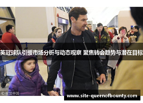 英冠球队引援市场分析与动态观察 聚焦转会趋势与潜在目标 英冠球队引援市场分析与动态观察 聚焦转会趋势与潜在目标