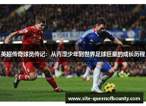 英超传奇球员传记:从青涩少年到世界足球巨星的成长历程 英超传奇球员传记:从青涩少年到世界足球巨星的成长历程