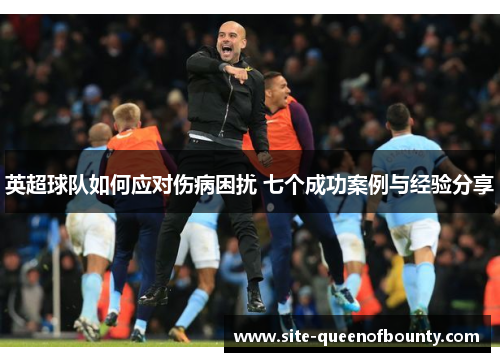 英超球队如何应对伤病困扰 七个成功案例与经验分享 英超球队如何应对伤病困扰 七个成功案例与经验分享