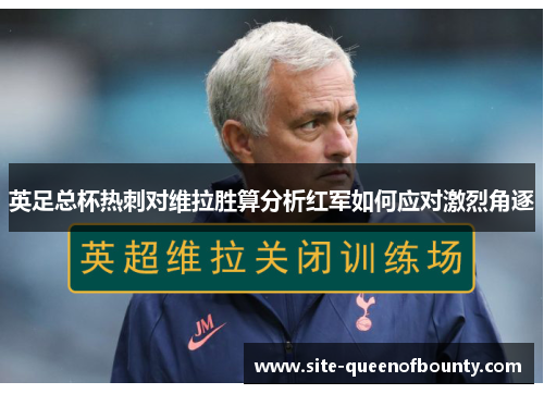 英足总杯热刺对维拉胜算分析红军如何应对激烈角逐 英足总杯热刺对维拉胜算分析红军如何应对激烈角逐