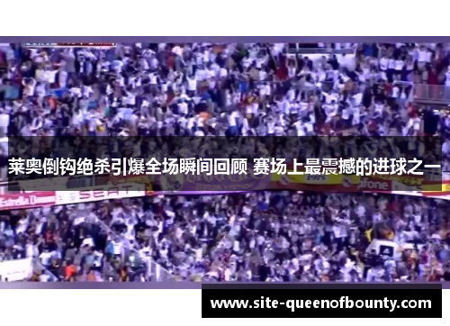 莱奥倒钩绝杀引爆全场瞬间回顾 赛场上最震撼的进球之一