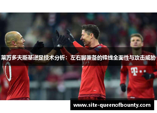 莱万多夫斯基逆足技术分析:左右脚兼备的锋线全面性与攻击威胁 莱万多夫斯基逆足技术分析:左右脚兼备的锋线全面性与攻击威胁