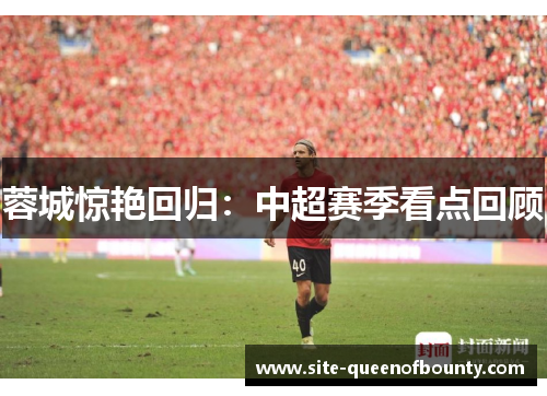蓉城惊艳回归：中超赛季看点回顾