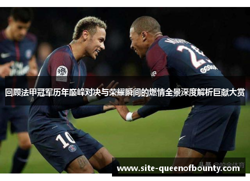 回顾法甲冠军历年巅峰对决与荣耀瞬间的燃情全景深度解析巨献大赏
