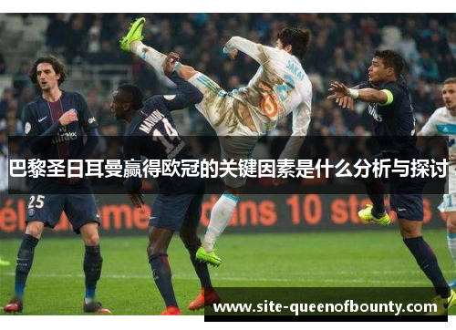 巴黎圣日耳曼赢得欧冠的关键因素是什么分析与探讨
