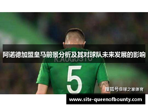 阿诺德加盟皇马前景分析及其对球队未来发展的影响