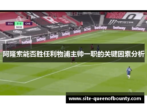 阿隆索能否胜任利物浦主帅一职的关键因素分析 阿隆索能否胜任利物浦主帅一职的关键因素分析