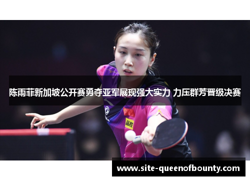 陈雨菲新加坡公开赛勇夺亚军展现强大实力 力压群芳晋级决赛 陈雨菲新加坡公开赛勇夺亚军展现强大实力 力压群芳晋级决赛