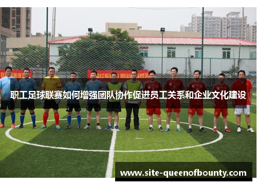 职工足球联赛如何增强团队协作促进员工关系和企业文化建设 职工足球联赛如何增强团队协作促进员工关系和企业文化建设