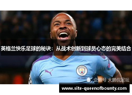 英格兰快乐足球的秘诀:从战术创新到球员心态的完美结合 英格兰快乐足球的秘诀:从战术创新到球员心态的完美结合