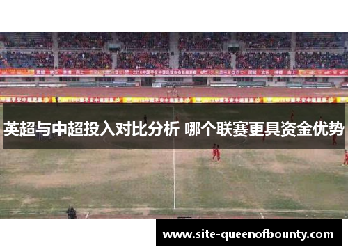 英超与中超投入对比分析 哪个联赛更具资金优势