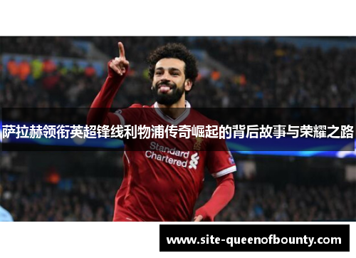 萨拉赫领衔英超锋线利物浦传奇崛起的背后故事与荣耀之路