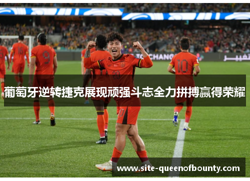 葡萄牙逆转捷克展现顽强斗志全力拼搏赢得荣耀