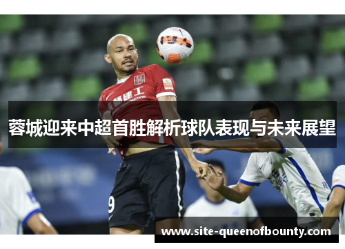 蓉城迎来中超首胜解析球队表现与未来展望