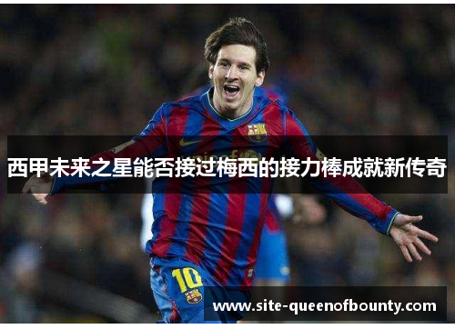 西甲未来之星能否接过梅西的接力棒成就新传奇