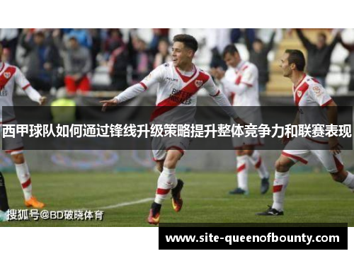 西甲球队如何通过锋线升级策略提升整体竞争力和联赛表现