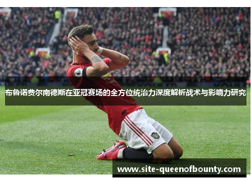 布鲁诺费尔南德斯在亚冠赛场的全方位统治力深度解析战术与影响力研究 布鲁诺费尔南德斯在亚冠赛场的全方位统治力深度解析战术与影响力研究
