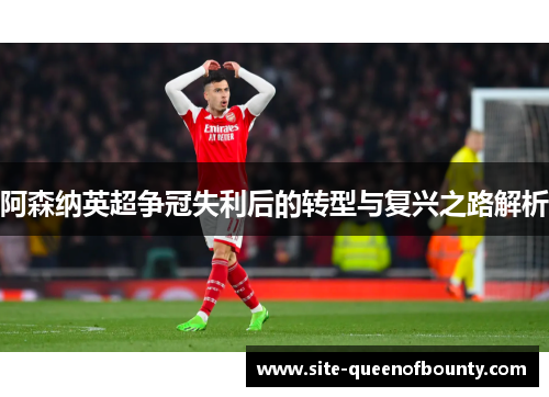 阿森纳英超争冠失利后的转型与复兴之路解析