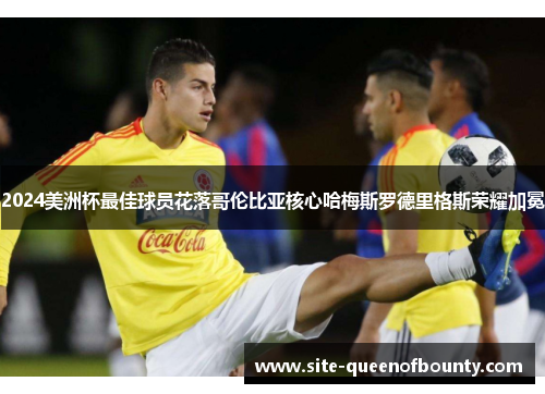 2024美洲杯最佳球员花落哥伦比亚核心哈梅斯罗德里格斯荣耀加冕 2024美洲杯最佳球员花落哥伦比亚核心哈梅斯罗德里格斯荣耀加冕