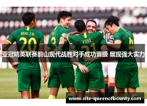 亚冠精英联赛蔚山现代战胜对手成功晋级 展现强大实力