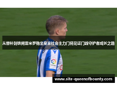 从替补到铁闸雷米罗稳坐皇家社会主力门将见证门线守护者成长之路 从替补到铁闸雷米罗稳坐皇家社会主力门将见证门线守护者成长之路