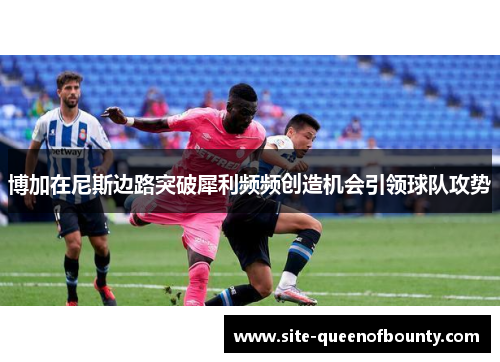 博加在尼斯边路突破犀利频频创造机会引领球队攻势 博加在尼斯边路突破犀利频频创造机会引领球队攻势
