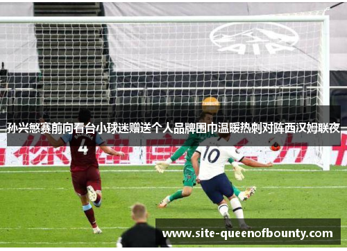 孙兴慜赛前向看台小球迷赠送个人品牌围巾温暖热刺对阵西汉姆联夜