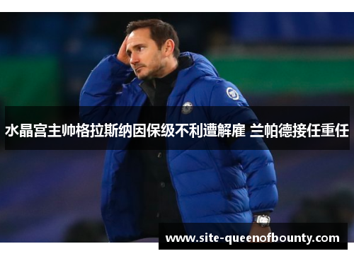 水晶宫主帅格拉斯纳因保级不利遭解雇 兰帕德接任重任 水晶宫主帅格拉斯纳因保级不利遭解雇 兰帕德接任重任