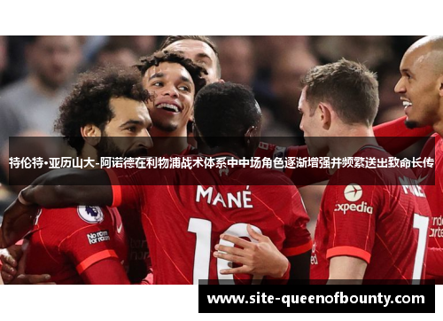 特伦特·亚历山大-阿诺德在利物浦战术体系中中场角色逐渐增强并频繁送出致命长传