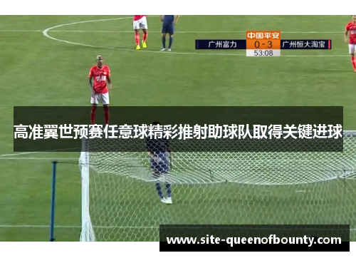 高准翼世预赛任意球精彩推射助球队取得关键进球