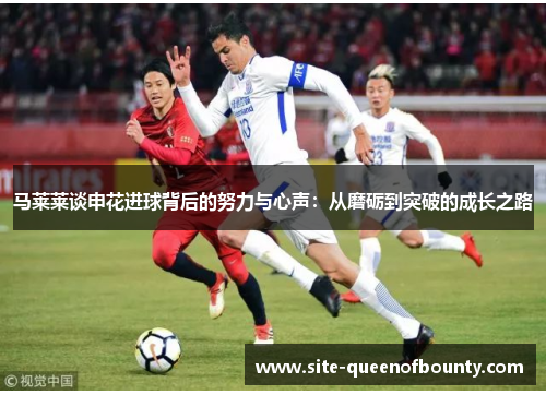 马莱莱谈申花进球背后的努力与心声：从磨砺到突破的成长之路