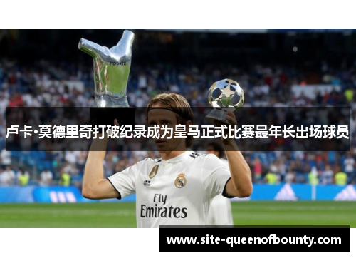 卢卡·莫德里奇打破纪录成为皇马正式比赛最年长出场球员 卢卡·莫德里奇打破纪录成为皇马正式比赛最年长出场球员
