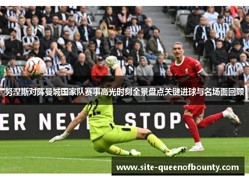 努涅斯对阵曼城国家队赛事高光时刻全景盘点关键进球与名场面回顾 努涅斯对阵曼城国家队赛事高光时刻全景盘点关键进球与名场面回顾