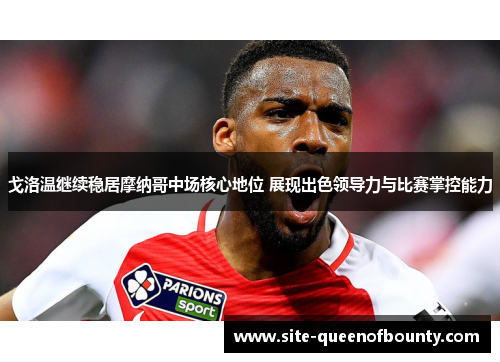 戈洛温继续稳居摩纳哥中场核心地位 展现出色领导力与比赛掌控能力 戈洛温继续稳居摩纳哥中场核心地位 展现出色领导力与比赛掌控能力